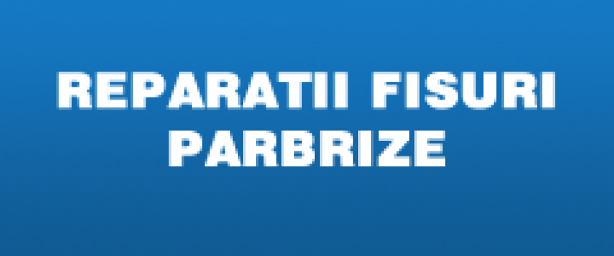 Reparatii parbrize Bucuresti